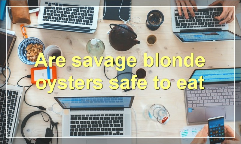 Are savage blonde oysters safe to eat