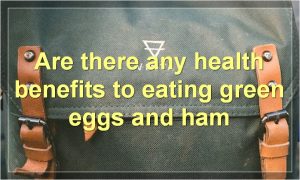 Are there any health benefits to eating green eggs and ham