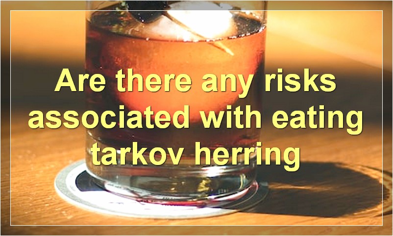Are there any risks associated with eating tarkov herring