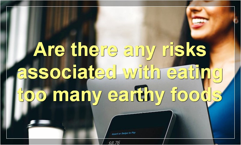 Are there any risks associated with eating too many earthy foods