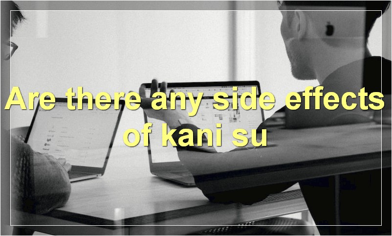 Are there any side effects of kani su