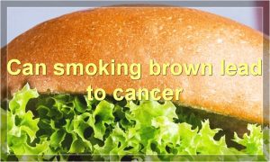 Can smoking brown lead to cancer