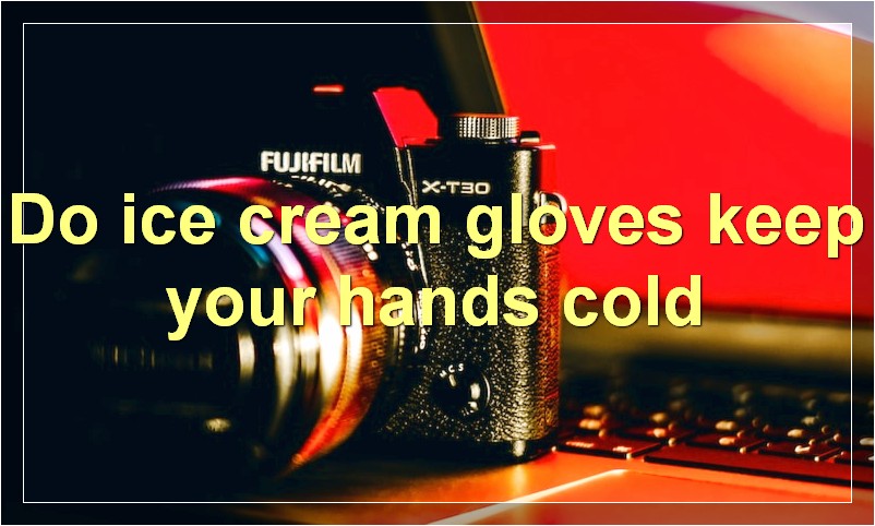 Do ice cream gloves keep your hands cold