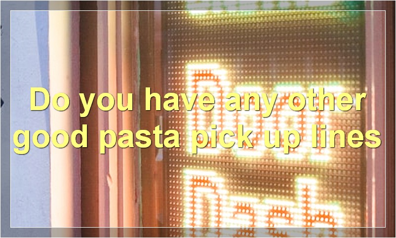 Do you have any other good pasta pick up lines