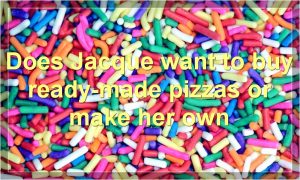 Does Jacque want to buy ready-made pizzas or make her own