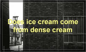 Does ice cream come from dense cream