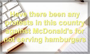 Have there been any protests in this country against McDonald's for not serving hamburgers