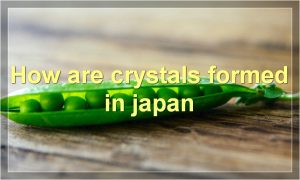 How are crystals formed in japan