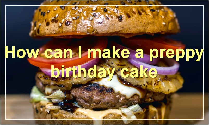 How can I make a preppy birthday cake