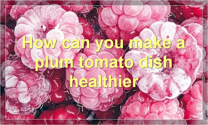 How can you make a plum tomato dish healthier