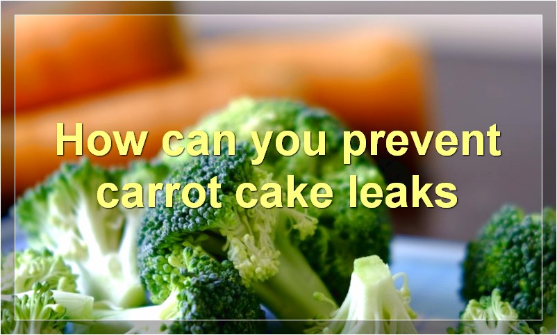 How can you prevent carrot cake leaks