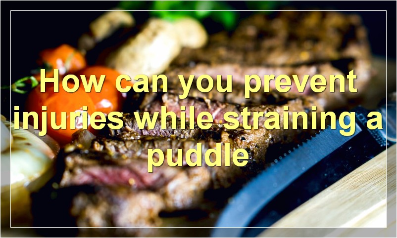 How can you prevent injuries while straining a puddle
