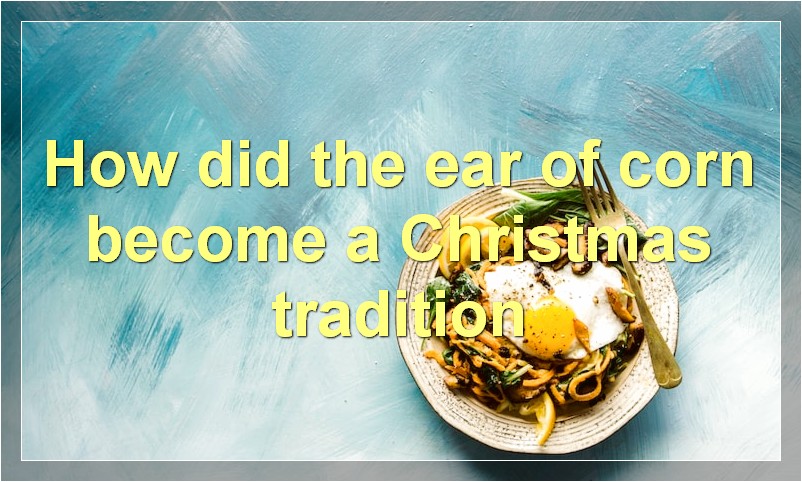 How did the ear of corn become a Christmas tradition