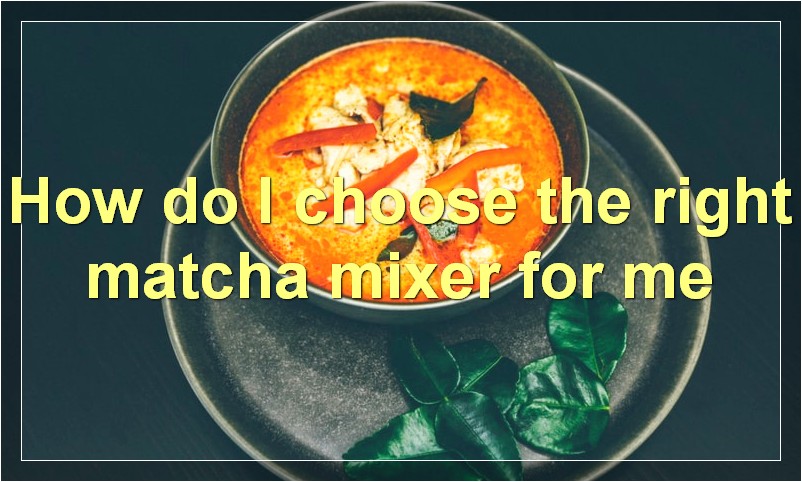 How do I choose the right matcha mixer for me