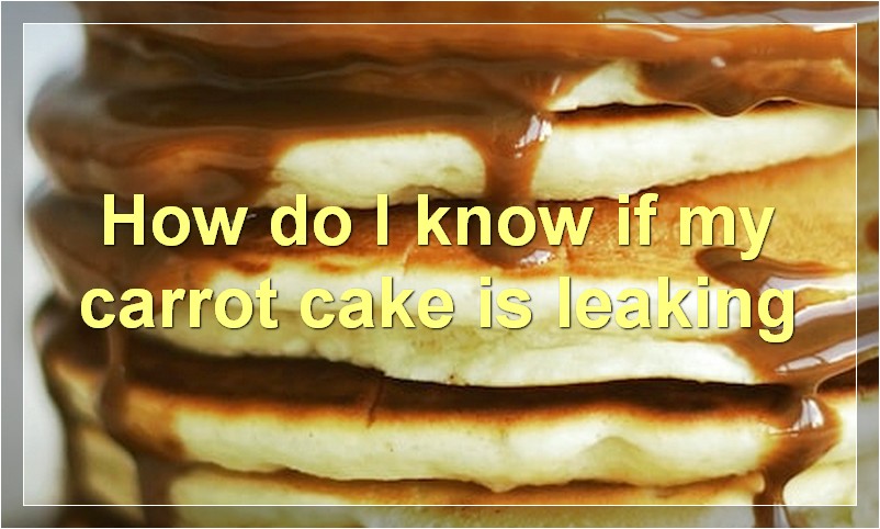 How do I know if my carrot cake is leaking