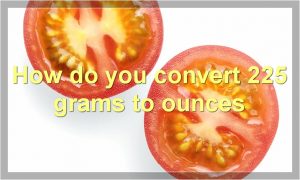 How do you convert 225 grams to ounces