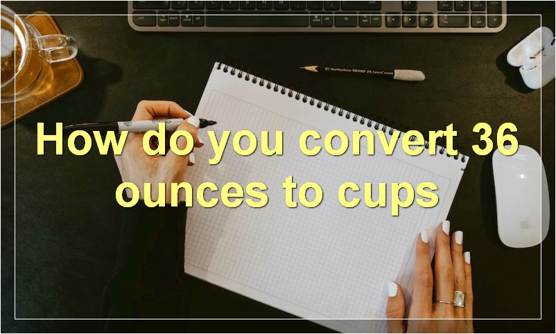 How do you convert 36 ounces to cups