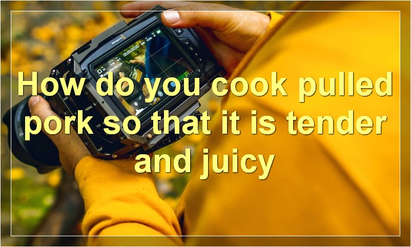 How do you cook pulled pork so that it is tender and juicy