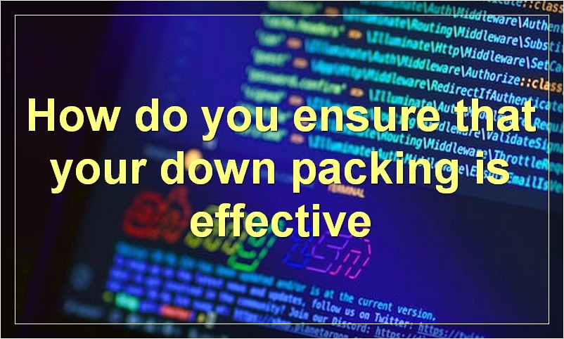 How do you ensure that your down packing is effective