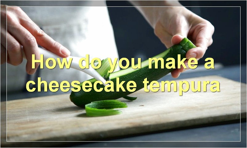 How do you make a cheesecake tempura