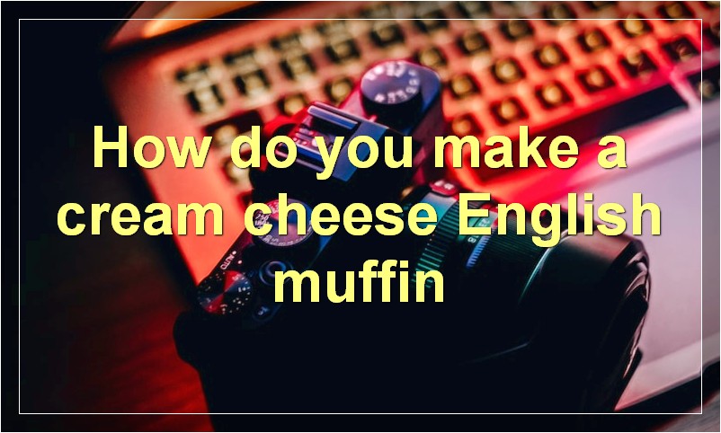How do you make a cream cheese English muffin