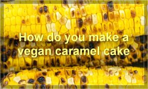 How do you make a vegan caramel cake
