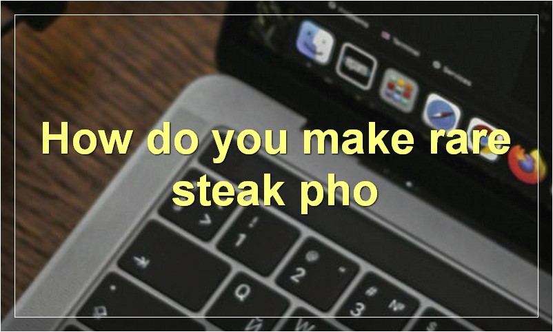 How do you make rare steak pho
