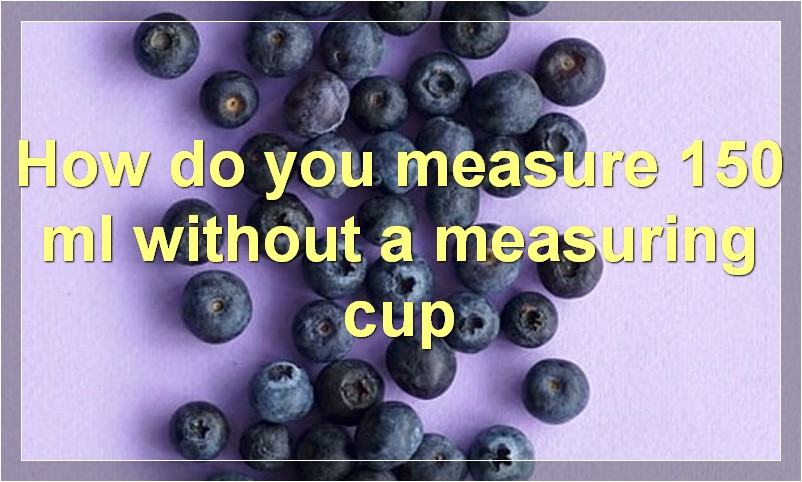 How do you measure 150 ml without a measuring cup