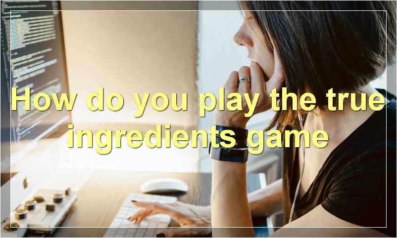How do you play the true ingredients game