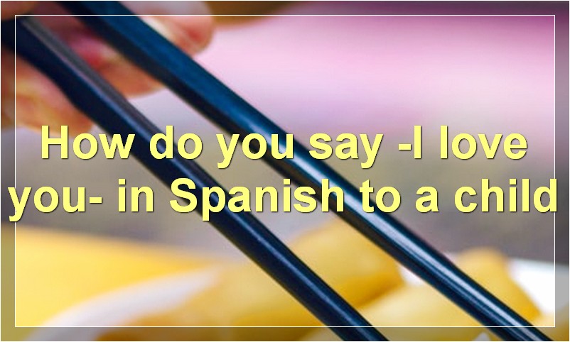 How do you say -I love you- in Spanish to a child