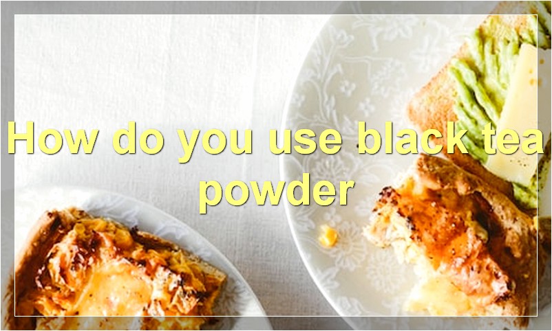 How do you use black tea powder