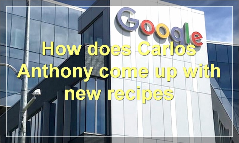 How does Carlos Anthony come up with new recipes