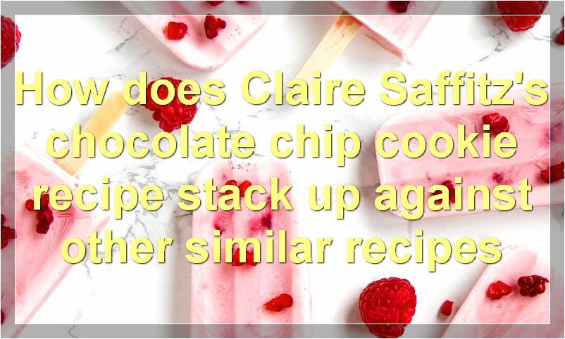 How does Claire Saffitz's chocolate chip cookie recipe stack up against other similar recipes