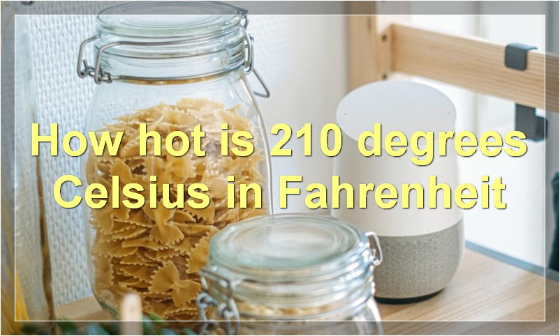 How hot is 210 degrees Celsius in Fahrenheit