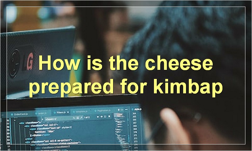 How is the cheese prepared for kimbap