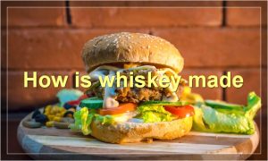 How is whiskey made