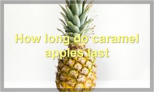 How long do caramel apples last