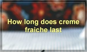 How long does creme fraiche last
