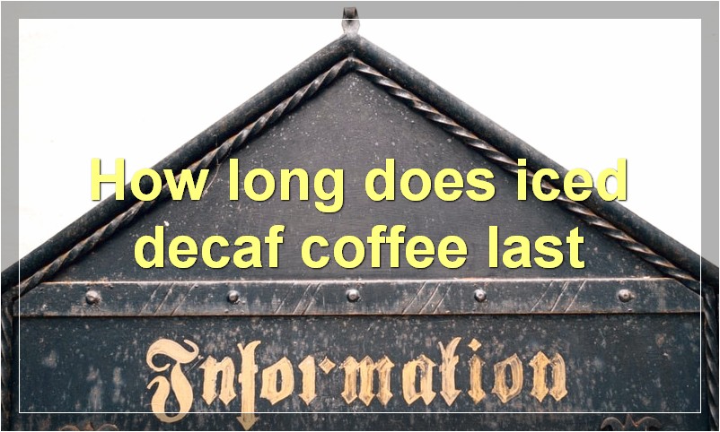 How long does iced decaf coffee last