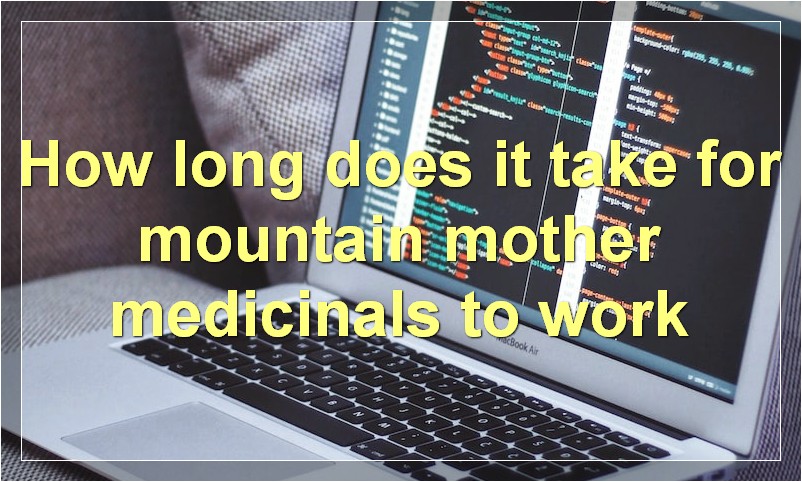 How long does it take for mountain mother medicinals to work