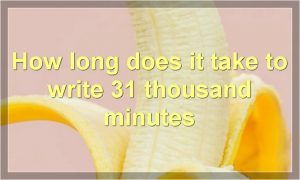 How long does it take to write 31 thousand minutes
