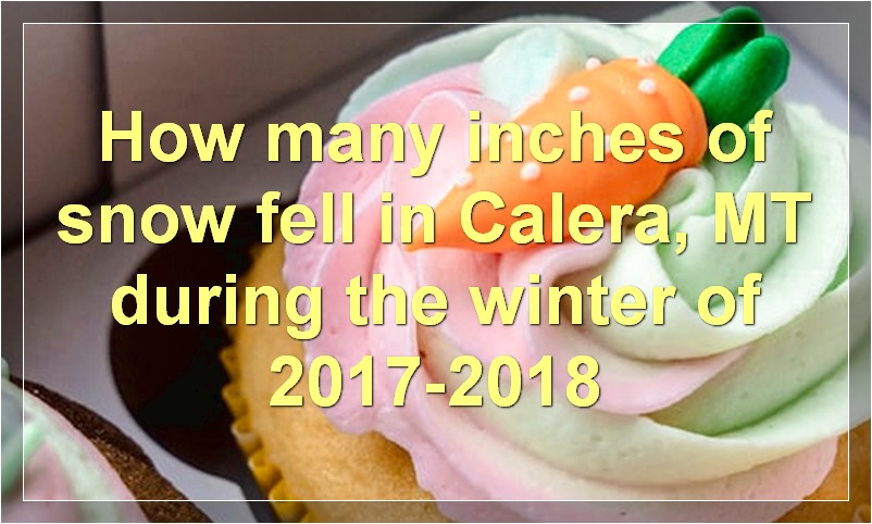 How many inches of snow fell in Calera, MT during the winter of 2017-2018