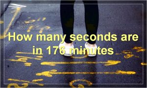 How many seconds are in 176 minutes