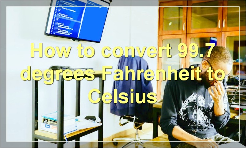 How to convert 99.7 degrees Fahrenheit to Celsius