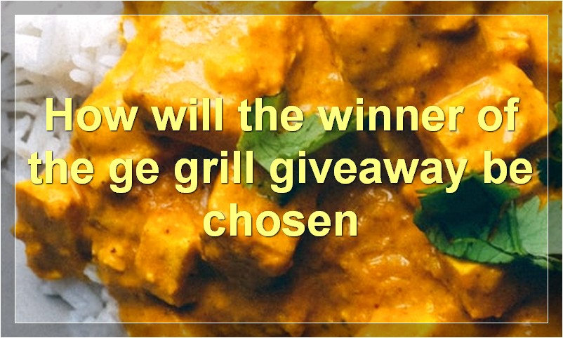 How will the winner of the ge grill giveaway be chosen
