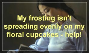 My frosting isn't spreading evenly on my floral cupcakes - help!