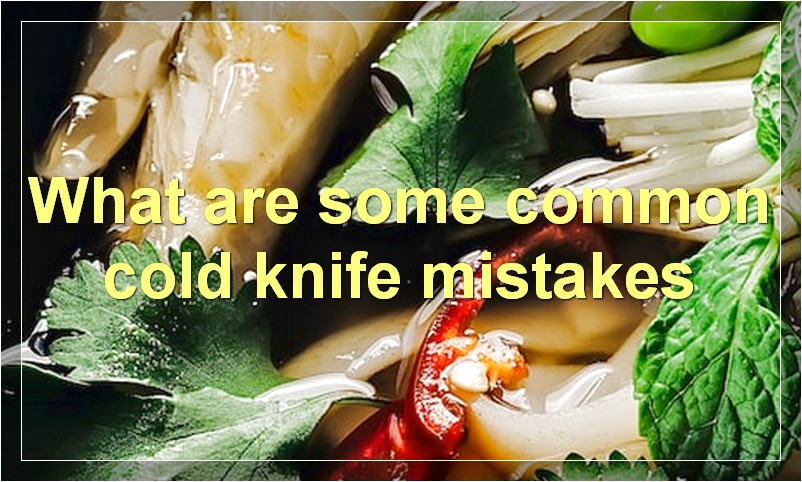 What are some common cold knife mistakes