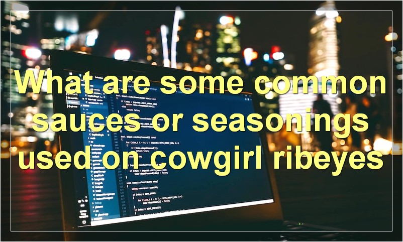 What are some common sauces or seasonings used on cowgirl ribeyes