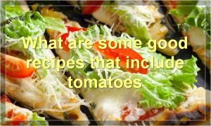 What are some good recipes that include tomatoes