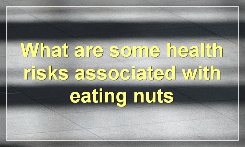 What are some health risks associated with eating nuts